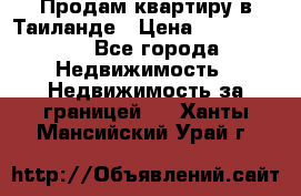 Продам квартиру в Таиланде › Цена ­ 3 500 000 - Все города Недвижимость » Недвижимость за границей   . Ханты-Мансийский,Урай г.